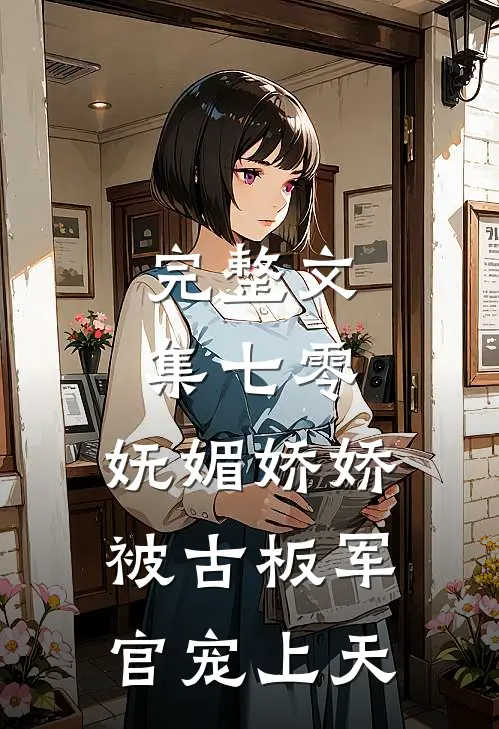 完整文集七零：妩媚娇娇被古板军官宠上天