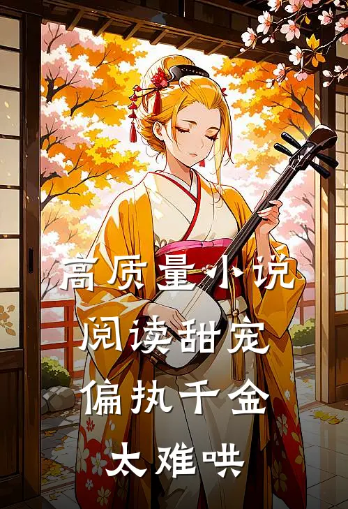 高质量小说阅读甜宠：偏执千金太难哄