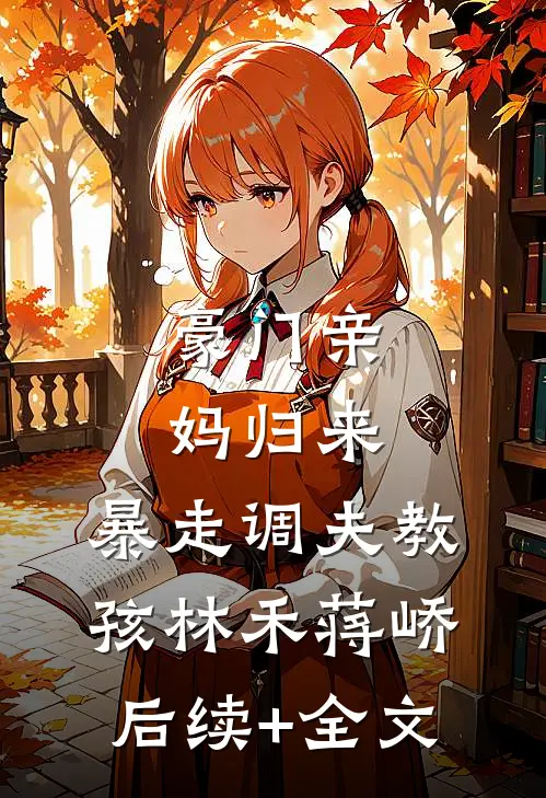 豪门亲妈归来，暴走调夫教孩林禾蒋峤后续+全文