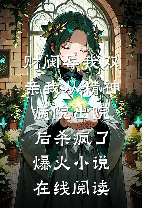 财阀辱我双亲我从精神病院出院后杀疯了爆火小说在线阅读