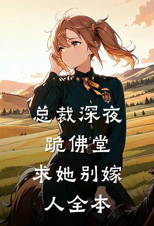 总裁深夜跪佛堂：求她别嫁人全本