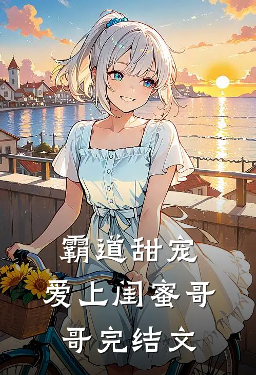 霸道甜宠，爱上闺蜜哥哥完结文
