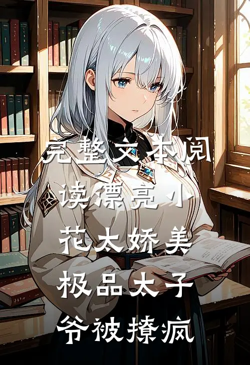 完整文本阅读漂亮小花太娇美，极品太子爷被撩疯