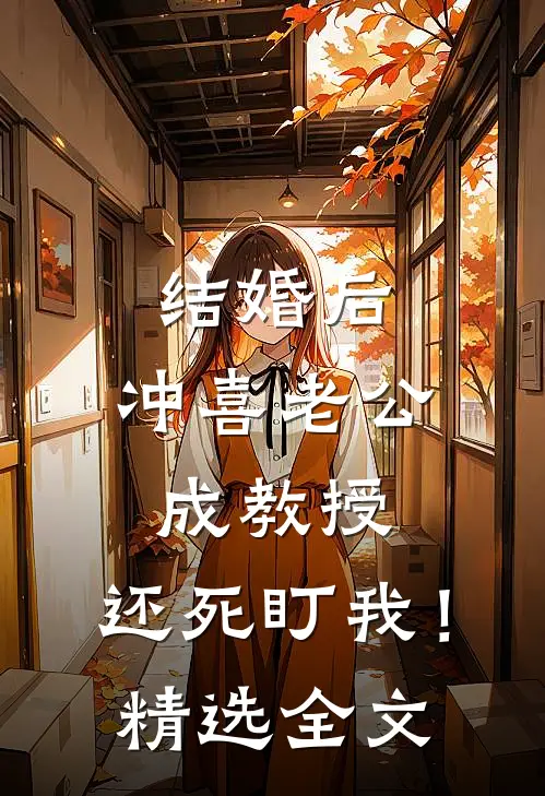 结婚后，冲喜老公成教授，还死盯我！精选全文