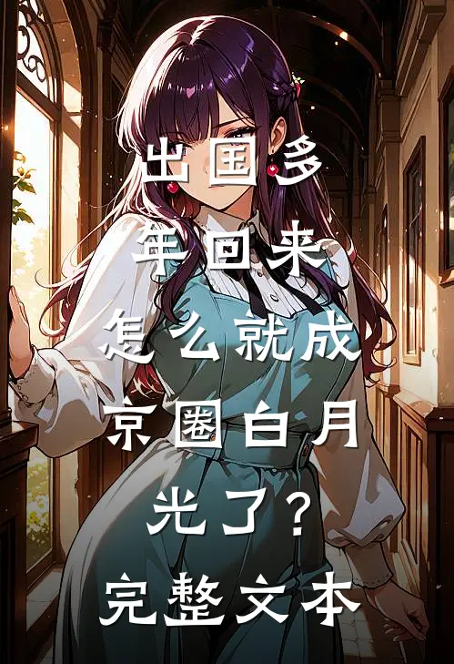出国多年回来，怎么就成京圈白月光了？完整文本