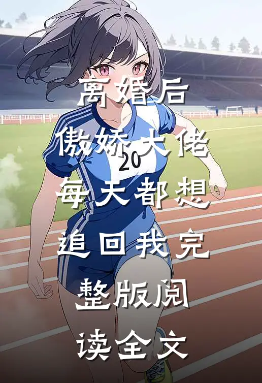 离婚后,傲娇大佬每天都想追回我完整版阅读全文