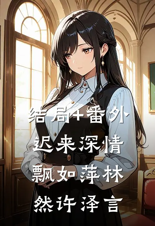 结局+番外迟来深情飘如萍林然许泽言