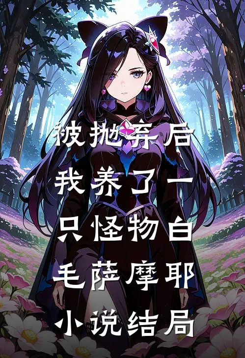 被抛弃后，我养了一只怪物白毛萨摩耶小说结局