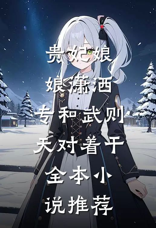 贵妃娘娘潇洒，专和武则天对着干全本小说推荐