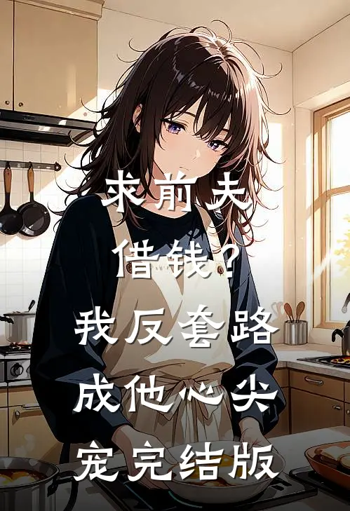求前夫借钱？我反套路成他心尖宠完结版