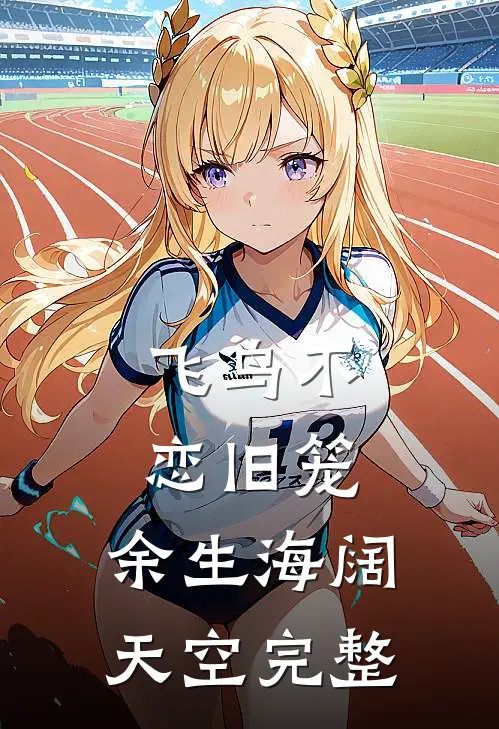 飞鸟不恋旧笼，余生海阔天空完整