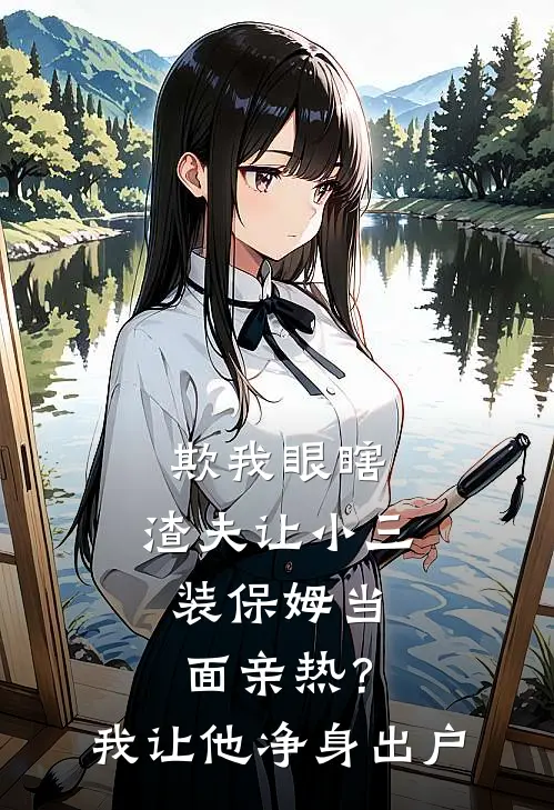 欺我眼瞎，渣夫让小三装保姆当面亲热？我让他净身出户