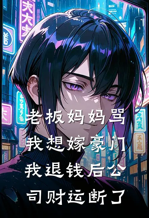 老板妈妈骂我想嫁豪门，我退钱后公司财运断了