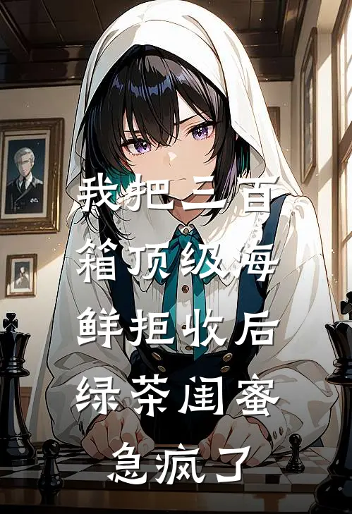 我把三百箱顶级海鲜拒收后，绿茶闺蜜急疯了