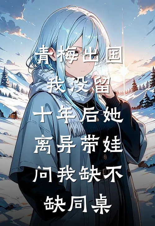 青梅出国我没留，十年后她离异带娃，问我缺不缺同桌
