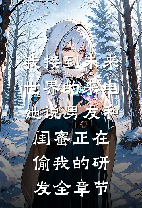 我接到未来世界的来电，她说男友和闺蜜正在偷我的研发全章节
