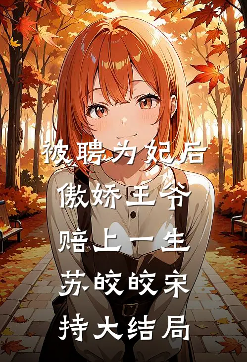 被聘为妃后，傲娇王爷赔上一生苏皎皎宋持大结局