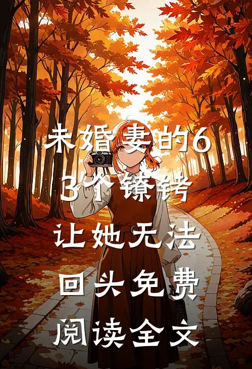 未婚妻的63个镣铐，让她无法回头免费阅读全文