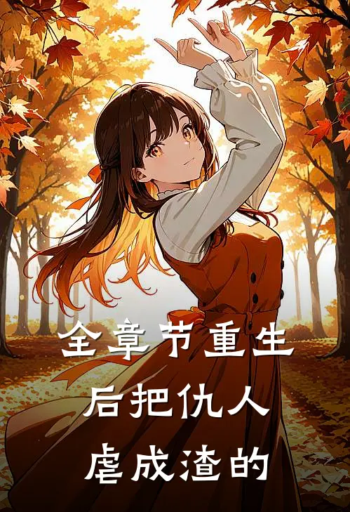 全章节重生后把仇人虐成渣的
