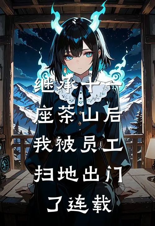 继承十一座茶山后，我被员工扫地出门了连载