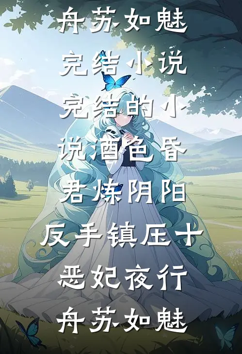 酒色昏君炼阴阳，反手镇压十恶妃夜行舟苏如魅完结小说_完结的小说酒色昏君炼阴阳，反手镇压十恶妃夜行舟苏如魅