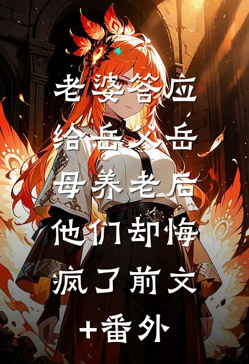 老婆答应给岳父岳母养老后，他们却悔疯了前文+番外