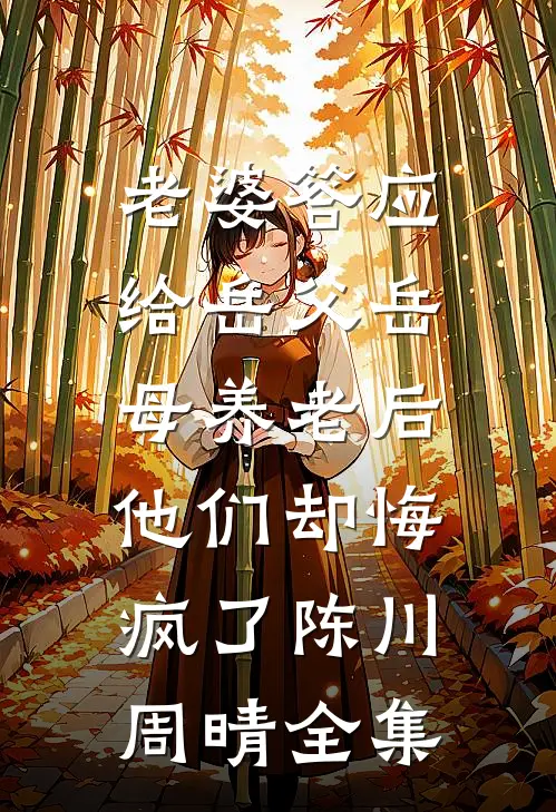 老婆答应给岳父岳母养老后，他们却悔疯了陈川周晴全集