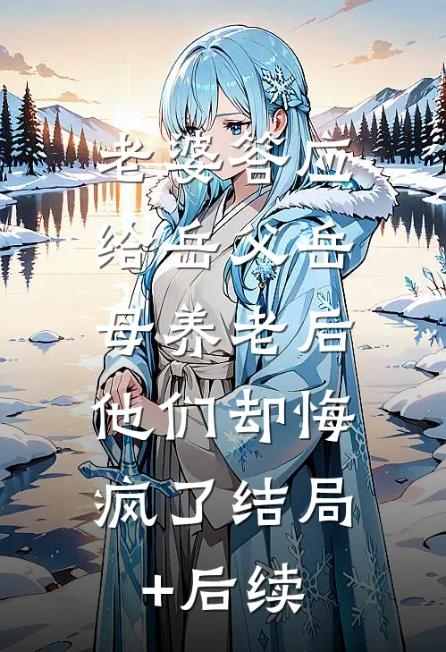 老婆答应给岳父岳母养老后，他们却悔疯了结局+后续