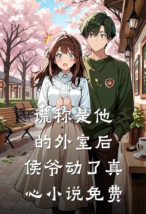 谎称是他的外室后，侯爷动了真心小说免费