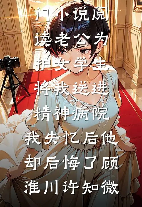 老公为护女学生将我送进精神病院，我失忆后他却后悔了(顾淮川许知微)热门小说在线阅读_热门小说阅读老公为护女学生将我送进精神病院，我失忆后他却后悔了(顾淮川许知微)