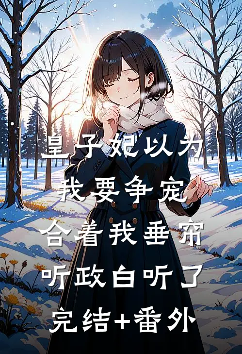 皇子妃以为我要争宠，合着我垂帘听政白听了完结+番外