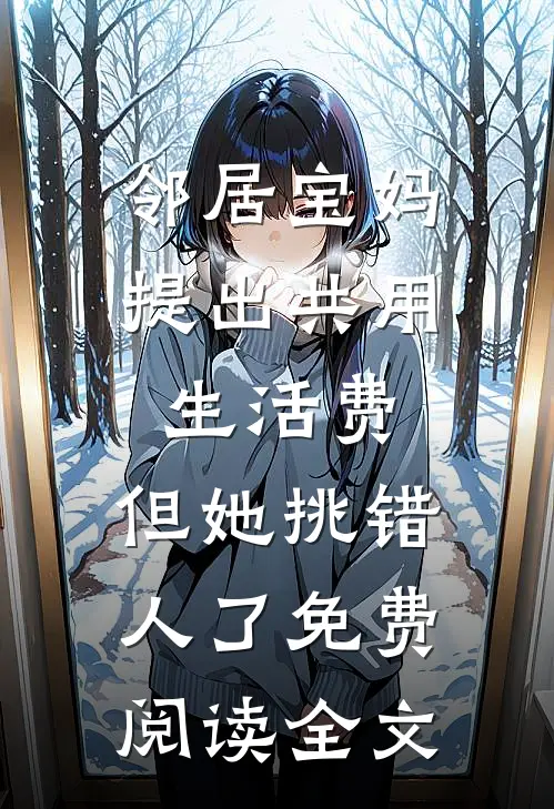 邻居宝妈提出共用生活费，但她挑错人了免费阅读全文