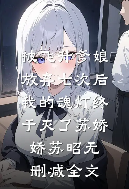 被飞升爹娘放弃七次后，我的魂灯终于灭了苏娇娇苏昭无删减全文