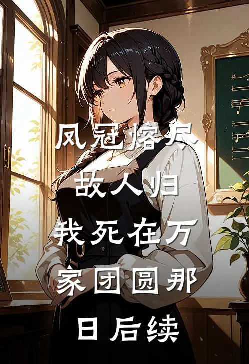 凤冠熔尽故人归，我死在万家团圆那日后续