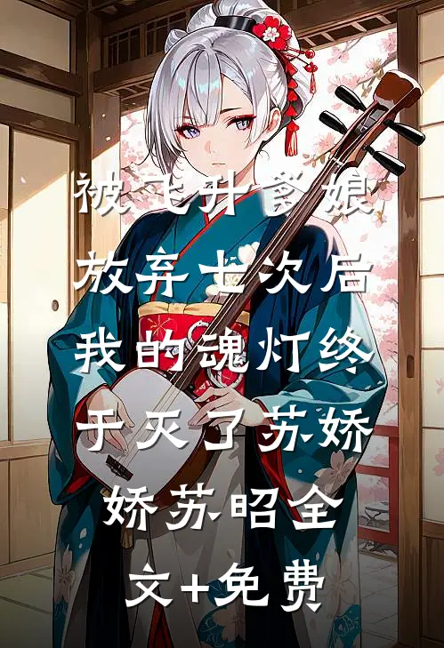 被飞升爹娘放弃七次后，我的魂灯终于灭了苏娇娇苏昭全文+免费