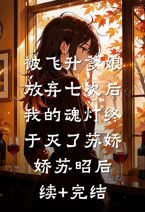 被飞升爹娘放弃七次后，我的魂灯终于灭了苏娇娇苏昭后续+完结
