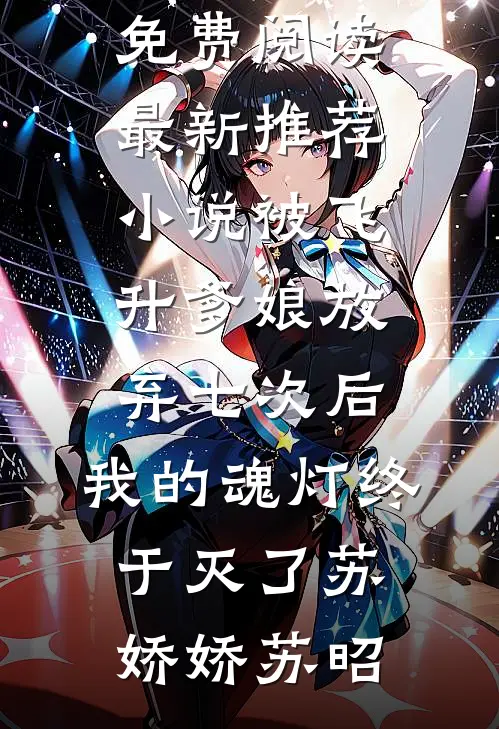 被飞升爹娘放弃七次后，我的魂灯终于灭了(苏娇娇苏昭)免费小说免费阅读_最新推荐小说被飞升爹娘放弃七次后，我的魂灯终于灭了(苏娇娇苏昭)