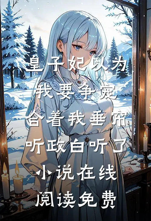 皇子妃以为我要争宠，合着我垂帘听政白听了小说在线阅读免费