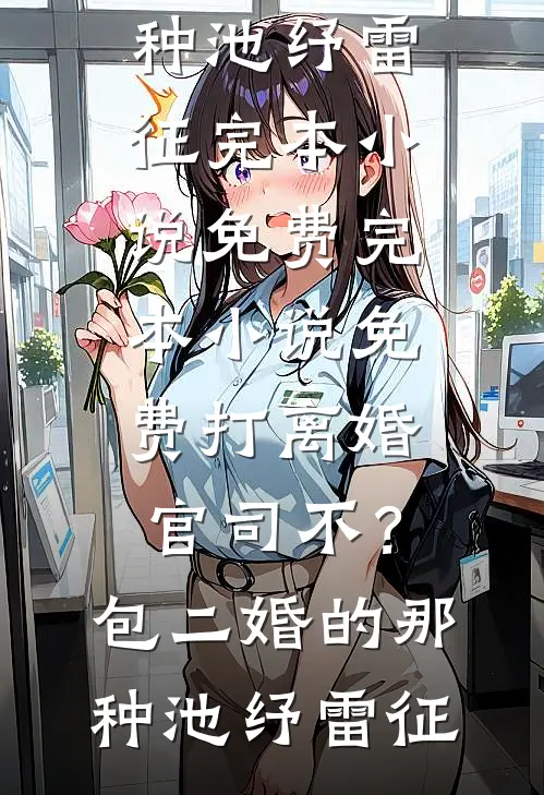 打离婚官司不？包二婚的那种(池纾雷征)完本小说免费_完本小说免费打离婚官司不？包二婚的那种池纾雷征