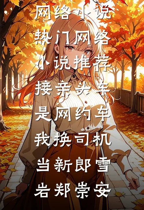 接亲头车是网约车，我换司机当新郎(雪岩郑崇安)热门的网络小说_热门网络小说推荐接亲头车是网约车，我换司机当新郎(雪岩郑崇安)