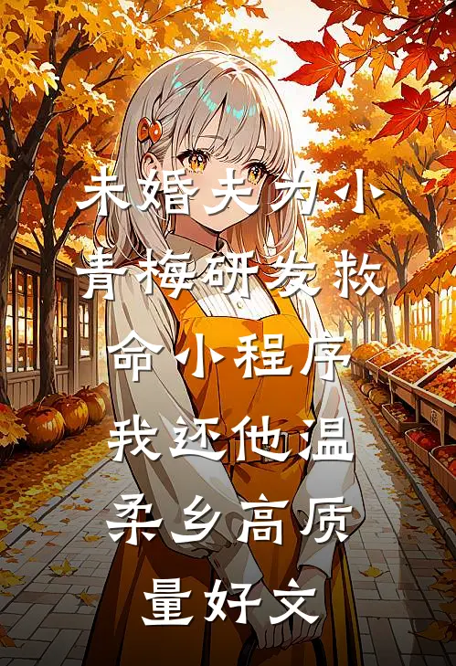 未婚夫为小青梅研发救命小程序，我还他温柔乡高质量好文