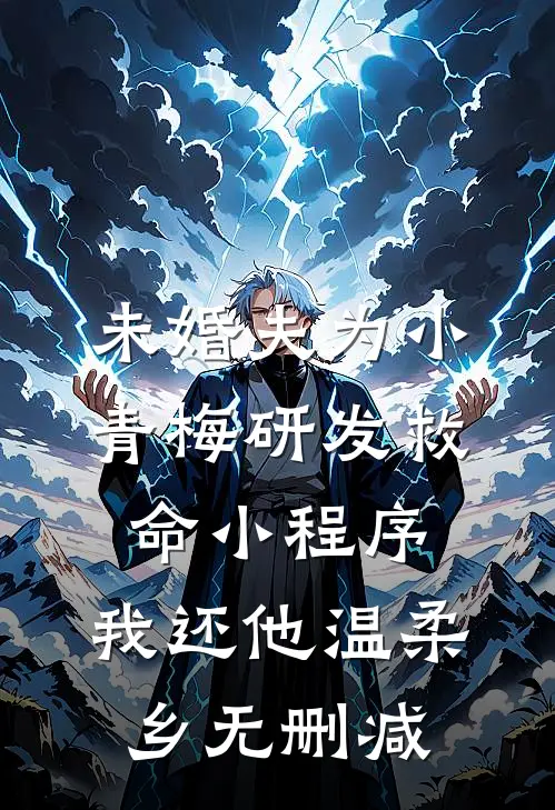 未婚夫为小青梅研发救命小程序，我还他温柔乡无删减