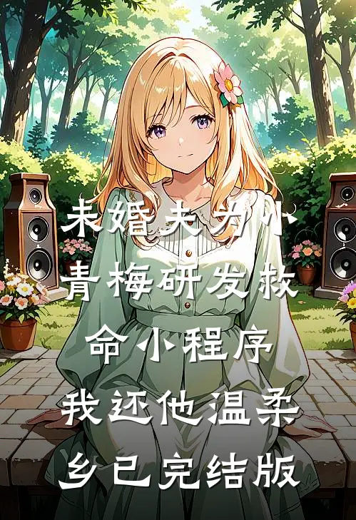未婚夫为小青梅研发救命小程序，我还他温柔乡已完结版