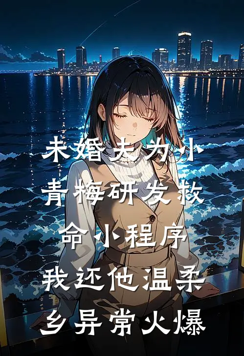 未婚夫为小青梅研发救命小程序，我还他温柔乡异常火爆
