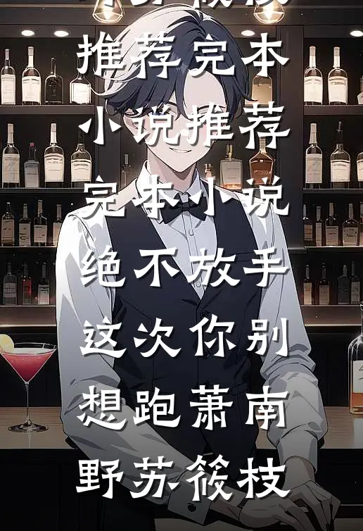 绝不放手，这次你别想跑(萧南野苏筱枝)推荐完本小说_推荐完本小说绝不放手，这次你别想跑萧南野苏筱枝
