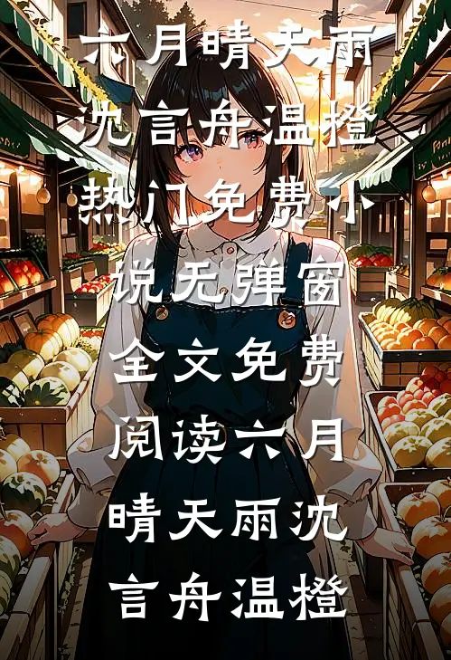 六月晴天雨沈言舟温橙热门免费小说_无弹窗全文免费阅读六月晴天雨沈言舟温橙