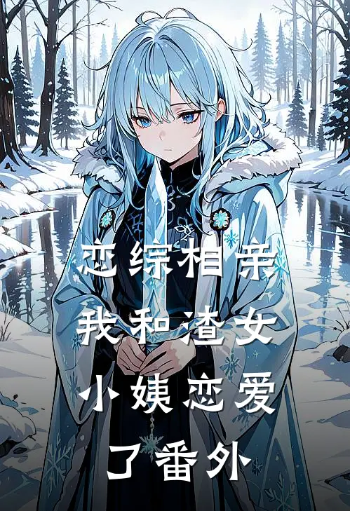 恋综相亲：我和渣女小姨恋爱了番外