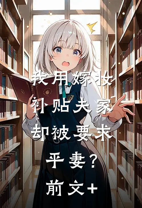 我用嫁妆补贴夫家，却被要求平妻？前文+
