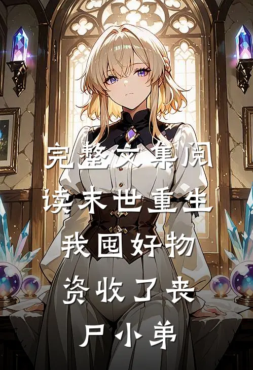 完整文集阅读末世重生：我囤好物资收了丧尸小弟