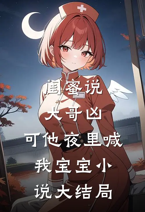 闺蜜说大哥凶，可他夜里喊我宝宝小说大结局